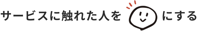 サービスに触れた人を笑顔にする